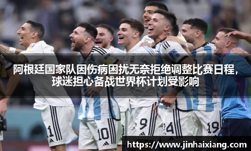 阿根廷国家队因伤病困扰无奈拒绝调整比赛日程,球迷担心备战世界杯计划受影响